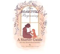 The Beautiful Beginning: A Starter Guide for New Homeschool Moms: How to Start Homeschooling Without Overwhelm, Confusion, or Fear