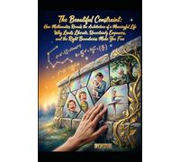 The Beautiful Constraint. How Mathematics Reveals the Architecture of a Meaningful Life: Why Limits Liberate, Uncertainty Empowers, and the Right Boundaries Make You Free