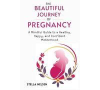 The Beautiful Journey of Pregnancy: A Mindful Guide to a Healthy, Happy, and Confident Motherhood