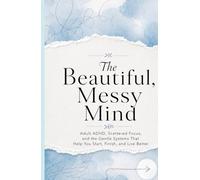 The Beautiful Mess Mind: An Adult ADHD Guide to Procrastination, Focus, and Gentle Systems That Help You Start and Finish