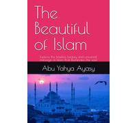 The Beautiful of Islam: Explore the timeless beauty and universal message of Islam that illuminates the soul