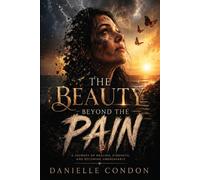 The Beauty Beyond the Pain: A Journey of Healing, Strength, and Becoming Unbreakable