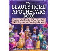 The Beauty Home Apothecary Book: Ancient Herbal Remedies for Your Skin, Hair, Nails, Fragrances and Everything in Between