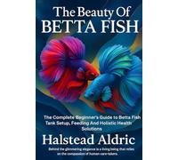 The beauty of Betta Fish Handbook: The Complete Beginner’s Guide to Betta Fish Tank Setup, Feeding, Breeding, and Holistic Health Solutions