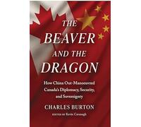 The Beaver and the Dragon: How China Out-Maneuvered Canada’s Diplomacy, Security, and Sovereignty