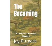 The Becoming: A Guide to Unforced Mastery
