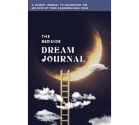 The Bedside Dream Journal: A Guided Journal to Unlocking the Secrets of Your Subconscious Mind: Discover the Hidden Meanings and Personal Insights, Within Your Dreams for Greater Self-Awareness.
