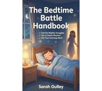 The Bedtime Battle Handbook: Your Step-by-Step Guide to Ending Nightly Sleep Struggles and Creating Calm, Consistent Bedtimes