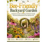 The Bee-Friendly Backyard Garden: A Beginner’s Guide to Planting a Pollinator-Friendly Yard, Supporting Honey Bees, Attracting Native Pollinators, and Creating a Blooming Garden from Spring to Fall
