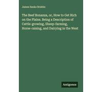 The Beef Bonanza, or, How to Get Rich on the Plains. Being a Description of Cattle-growing, Sheep-farming, Horse-raising, and Dairying in the West