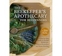 The Beekeeper’s Apothecary for Beginners; A Step-by-Step Guide to Herbal Medicine, Natural Remedies, and Home Healing