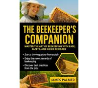 THE BEEKEEPER'S COMPANION: MASTER THE ART OF BEEKEEPING WITH EASE, SAFETY, AND GOOD REWARDS