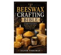 The Beeswax Crafting Bible: A Complete Practical Guide to Rendering, Candle Making, Natural Skincare, and Artisan Wax Crafts
