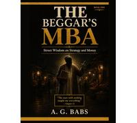 THE BEGGAR'S MBA: Street Wisdom on Strategy and Money