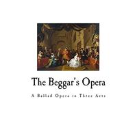 The Beggar's Opera: A Ballad Opera in Three Acts