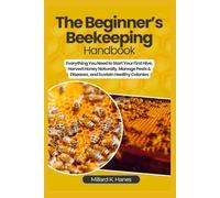 The Beginner’s Beekeeping Handbook: Everything You Need to Start Your First Hive, Harvest Honey Naturally, Manage Pests & Diseases, and Sustain Healthy Colonies