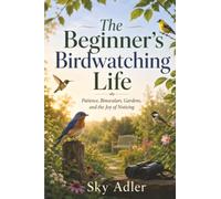 The Beginner’s Birdwatching Life: Patience, Binoculars, Gardens, and the Joy of Noticing