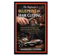 The Beginner’s Blueprint to Hair Cutting: Essential Tools, Techniques, and Step-by-Step Skills for New Stylists