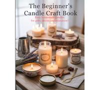 The Beginner’s Candle Craft Book: Easy Homemade Candles for Gifts, Decor, and Relaxation