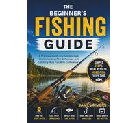 The Beginner’s Fishing Guide: A Practical Guide to Choosing Gear, Understanding Fish Behaviour, and Catching More Fish With Confidence
