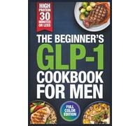 The Beginner’s GLP-1 Cookbook for Men: Easy-to-Make, Protein-Packed Meals for Strength Building and Weight Loss