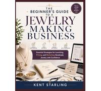 THE BEGINNER’S GUIDE TO A JEWELRY MAKING BUSINESS: Essential Strategies for Launching, Pricing, and Marketing Handmade Jewelry with Confidence