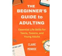 THE BEGINNER’S GUIDE TO ADULTING: Essential Life Skills for Teens, Tweens, and Young Adults