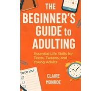 THE BEGINNER’S GUIDE TO ADULTING: Essential Life Skills for Teens, Tweens, and Young Adults