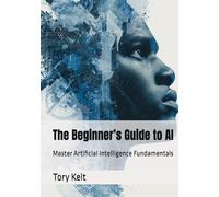 The Beginner’s Guide to AI: Master Artificial Intelligence Fundamentals