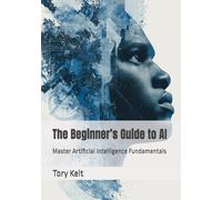The Beginner’s Guide to AI: Master Artificial Intelligence Fundamentals