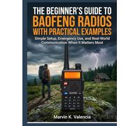 THE BEGINNER’S GUIDE TO BAOFENG RADIOS WITH PRACTICAL EXAMPLES:: Simple Setup, Emergency Use, and Real-World Communication When It Matters Most