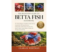 THE BEGINNER’S GUIDE TO BETTA FISH: The Ultimate Beginner’s Handbook to Betta Fish Care, Featuring Easy Tank Setup Instructions, Feeding Guides, ... Mistakes, and 100 Expert-Answered FAQs