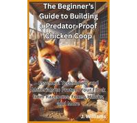 The Beginner’s Guide to Building a Predator-Proof Chicken Coop: Essential Techniques and Materials to Protect Your Flock from Raccoons, Foxes, Hawks and More