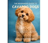 the beginner’s guide to cavapoo dogs: Raising a Happy, Healthy, and Obedient Companion from Puppy to Senior