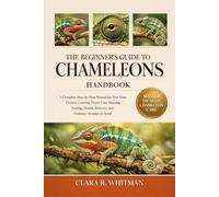 THE BEGINNER’S GUIDE TO CHAMELEONS: A Complete Step-by-Step Manual for First-Time Owners Covering Proper Care, Housing, Feeding, Health, Behavior, and Common Mistakes to Avoid