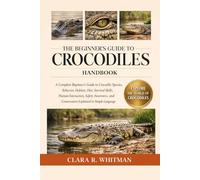THE BEGINNER’S GUIDE TO CROCODILES: A Complete Beginner’s Guide to Crocodile Species, Behavior, Habitat, Diet, Survival Skills, Human Interaction, ... and Conservation Explained in Simple Language
