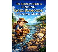 The Beginner’s Guide to Finding Gold, Diamonds & Precious Metals.