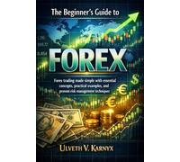 The Beginner’s Guide to Forex: Forex trading made simple with essential concepts, practical examples, and proven risk management techniques