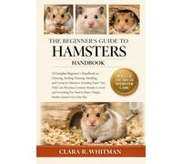 THE BEGINNER’S GUIDE TO HAMSTERS: A Complete Beginner’s Handbook to Choosing, Feeding, Housing, Handling, and Caring for Hamsters.......Healthy Hamster from Day One