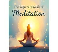 The Beginner’s Guide to Meditation: Discover Inner Peace, One Breath at a Time