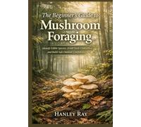 The Beginner’s Guide to Mushroom Foraging: Identify Edible Species, Avoid Toxic Lookalikes, and Build Safe Outdoor Confidence