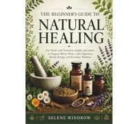 The Beginner’s Guide to Natural Healing: Use Herbs and Tinctures Simply and Safely to Support Better Sleep, Calm Digestion, Steady Energy and Everyday Wellness