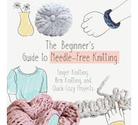 The Beginner’s Guide to Needle-Free Knitting: Finger Knitting, Arm Knitting, and Quick Cozy Projects