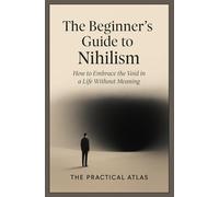 The Beginner’s Guide to Nihilism: How to Embrace the Void in a Life Without Meaning