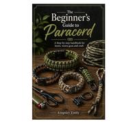 The Beginner’s Guide to Paracord: A Step-by-Step Handbook for Knots, Weaves, Gear, and Crafts