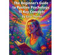 The Beginner’s Guide to Positive Psychology: 10 Key Concepts