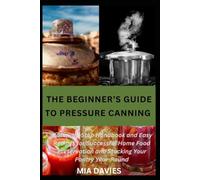 THE BEGINNER’S GUIDE TO PRESSURE CANNING: A Step-by-Step Handbook and Easy Recipes for Successful Home Food Preservation and Stocking Your Pantry Year-Round