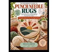 The Beginner’s Guide to Punch Needle Rugs: Master the Basics of Punch Needle Rug Making with Simple Techniques, Practical Tips, and Easy Home Decor Projects
