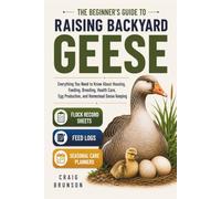 The Beginner’s Guide to Raising Backyard Geese: Everything You Need to Know About Housing, Feeding, Breeding, Health Care, Egg Production, and ... Sheets, Feed Logs, and Seasonal Care Planners