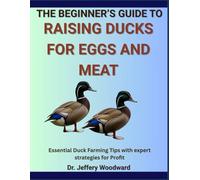 The Beginner’s Guide to Raising Ducks for Eggs and Meat: Essential Duck Farming Tips with expert strategies for Profit